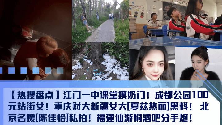 【热搜盘点】江门一中课堂摸奶门！成都公园100元站街女！重庆财大新疆女大[夏兹热丽]黑料！ 北京名媛[陈佳怡]私拍！福建仙游桐酒吧分手炮！