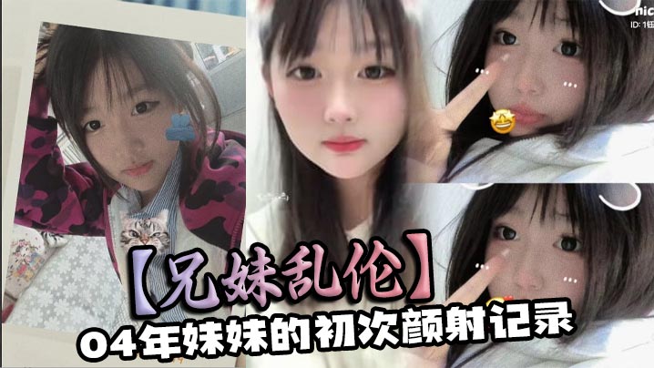 【兄妹乱伦】04年妹妹的初次颜射记录