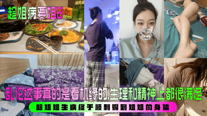 【趁姐病要姐B】 乱伦这事真的是看机缘的，生理和精神上都很满足！趁姐姐生病终于顺利得到姐姐的身体！
