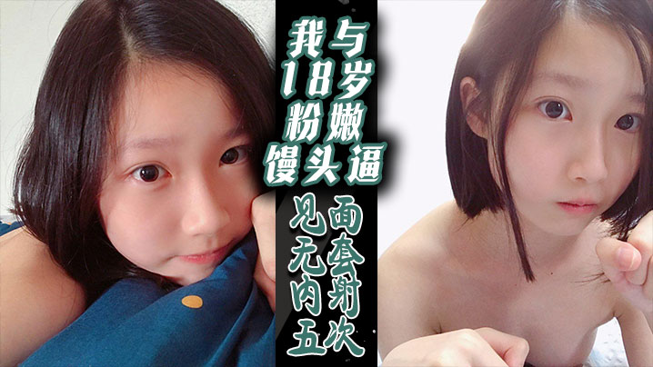 我与18岁粉嫩馒头逼-见面无套内射五次！