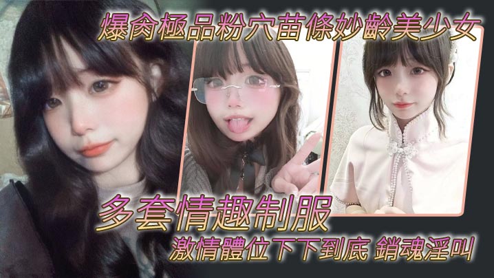 爆肏極品粉穴苗條妙齡美少女 多套情趣制服 激情體位下下到底 銷魂淫叫