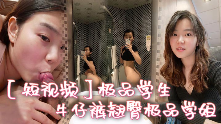 【短视频】极品学生_牛仔裤翘臀极品学姐