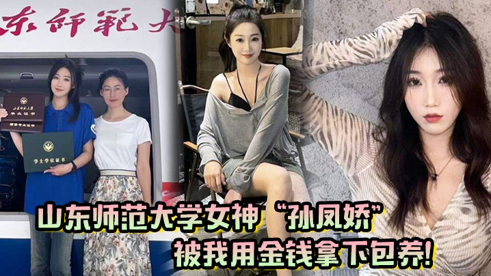 山东师范大学女神“孙凤娇”被我用金钱拿下包养！调教开发成专属小母狗！