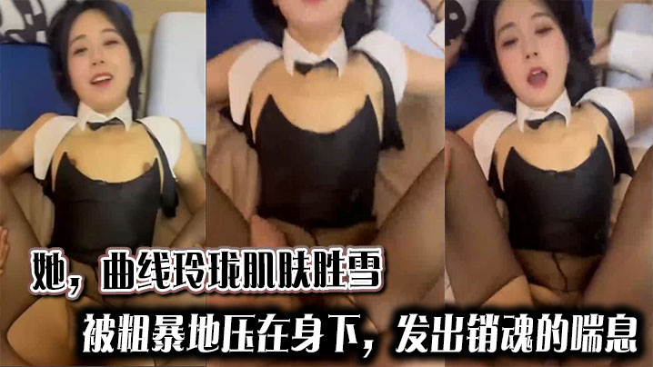 她，曲线玲珑肌肤胜雪，被粗暴地压在身下，发出销魂的喘息。